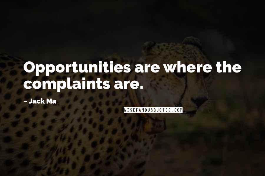 Jack Ma Quotes: Opportunities are where the complaints are.