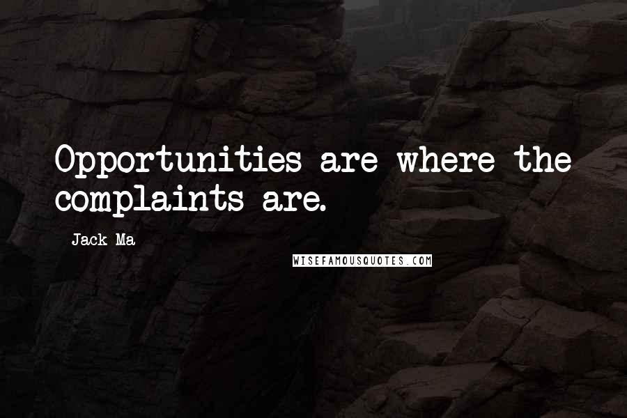 Jack Ma Quotes: Opportunities are where the complaints are.