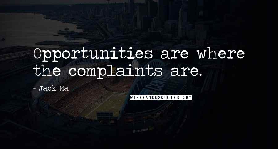 Jack Ma Quotes: Opportunities are where the complaints are.
