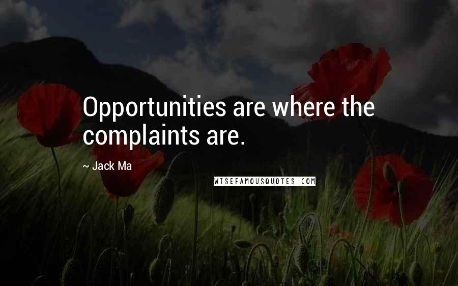 Jack Ma Quotes: Opportunities are where the complaints are.
