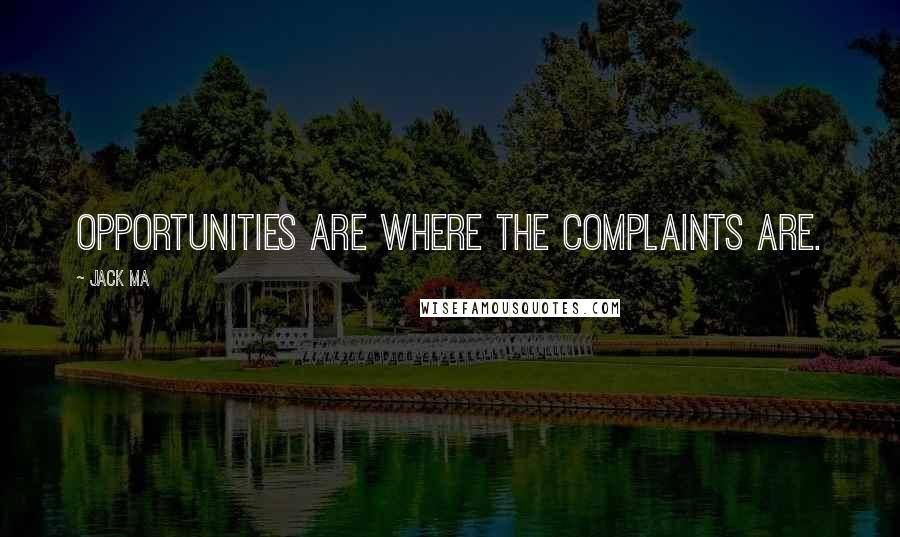 Jack Ma Quotes: Opportunities are where the complaints are.