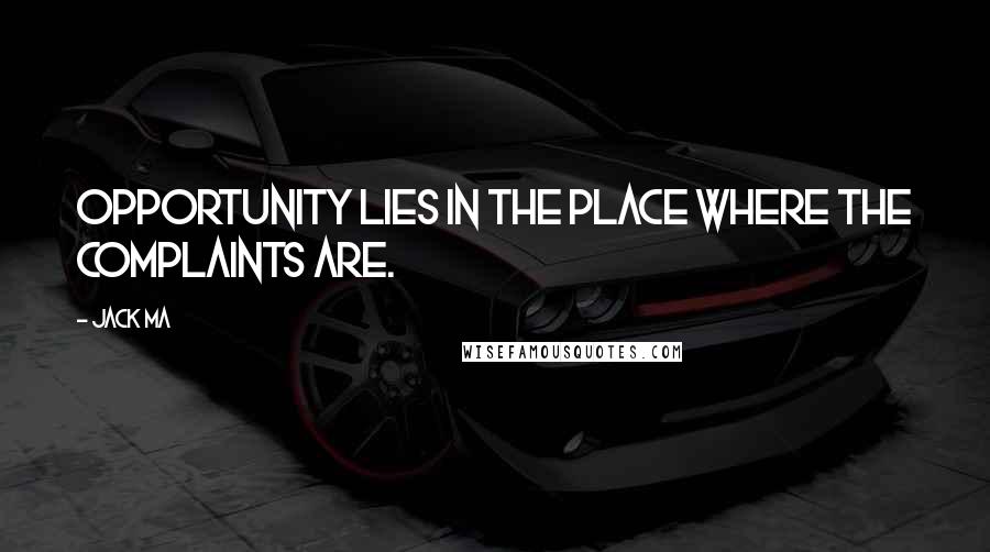 Jack Ma Quotes: Opportunity lies in the place where the complaints are.