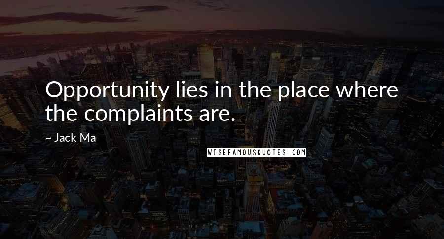 Jack Ma Quotes: Opportunity lies in the place where the complaints are.