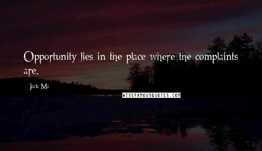 Jack Ma Quotes: Opportunity lies in the place where the complaints are.