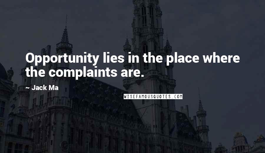 Jack Ma Quotes: Opportunity lies in the place where the complaints are.