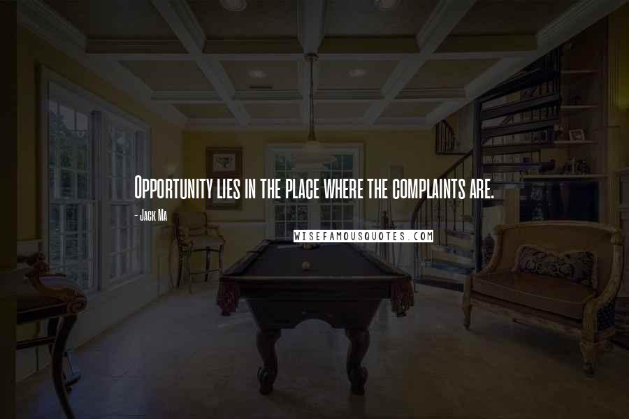 Jack Ma Quotes: Opportunity lies in the place where the complaints are.
