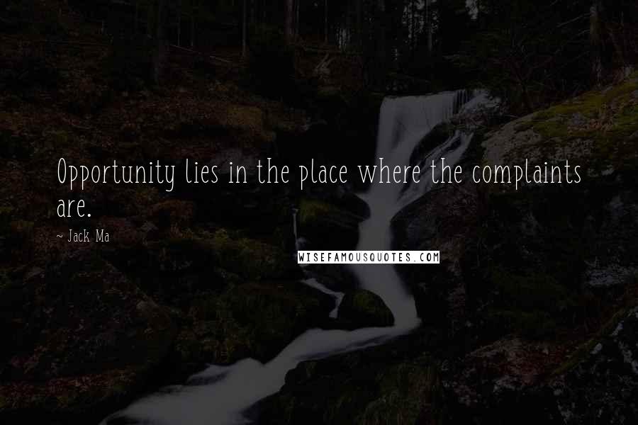 Jack Ma Quotes: Opportunity lies in the place where the complaints are.
