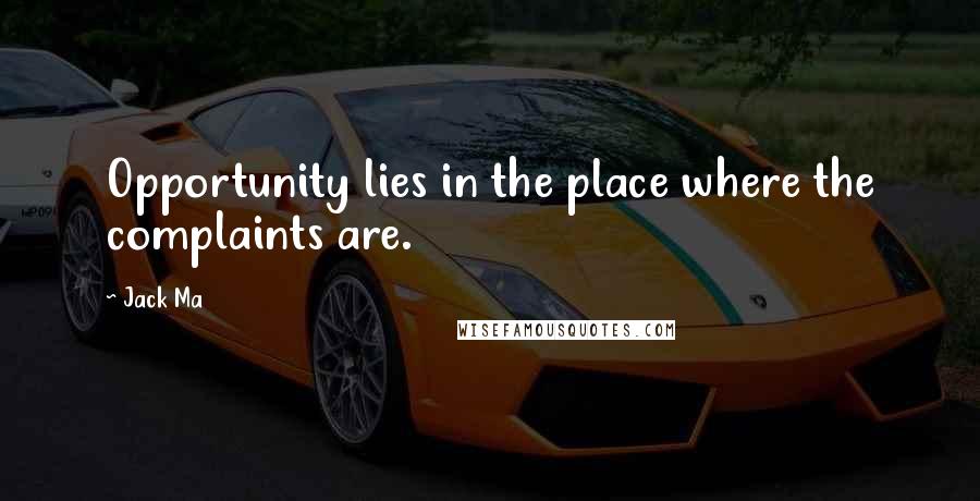 Jack Ma Quotes: Opportunity lies in the place where the complaints are.