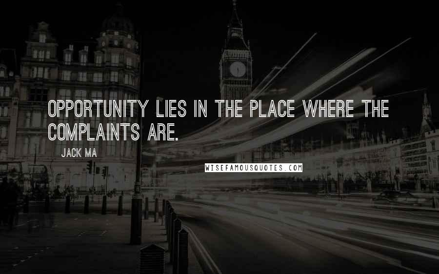 Jack Ma Quotes: Opportunity lies in the place where the complaints are.