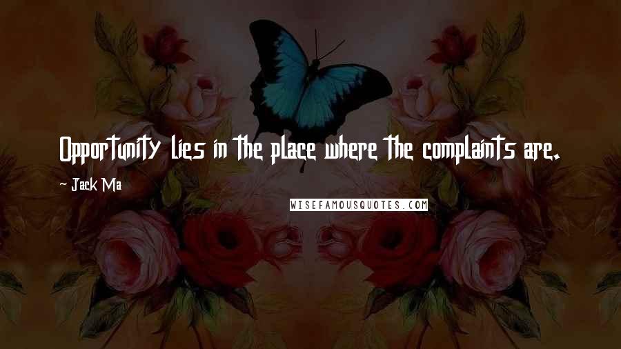Jack Ma Quotes: Opportunity lies in the place where the complaints are.