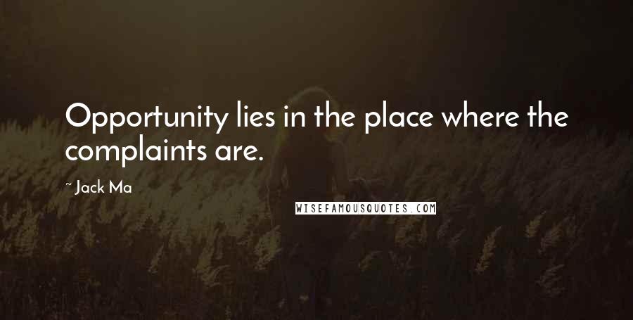 Jack Ma Quotes: Opportunity lies in the place where the complaints are.