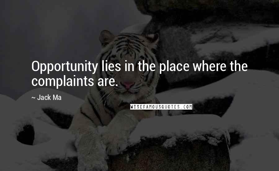 Jack Ma Quotes: Opportunity lies in the place where the complaints are.
