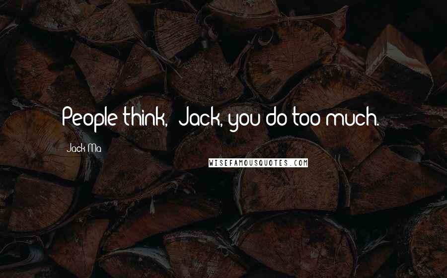 Jack Ma Quotes: People think, 'Jack, you do too much.'