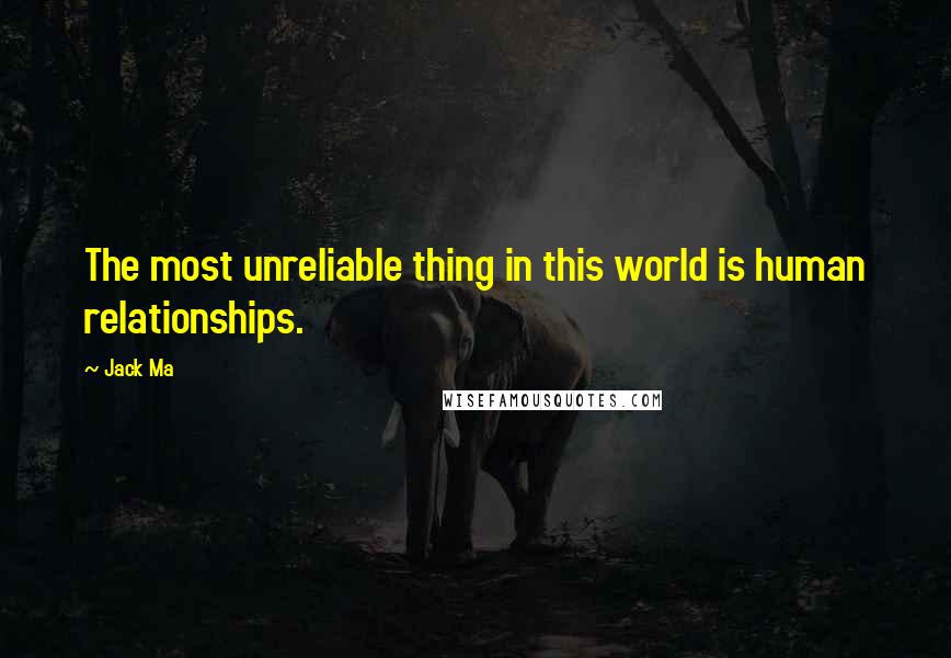 Jack Ma Quotes: The most unreliable thing in this world is human relationships.