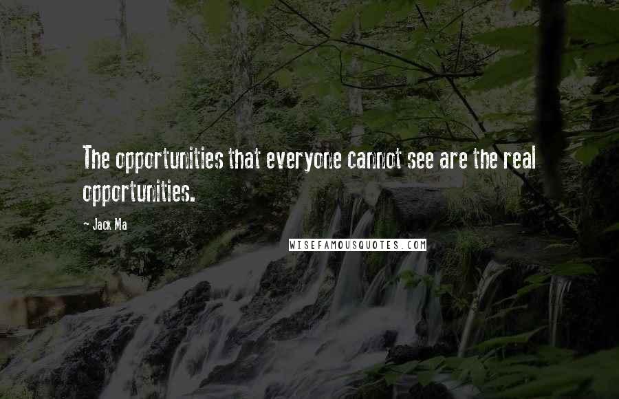 Jack Ma Quotes: The opportunities that everyone cannot see are the real opportunities.