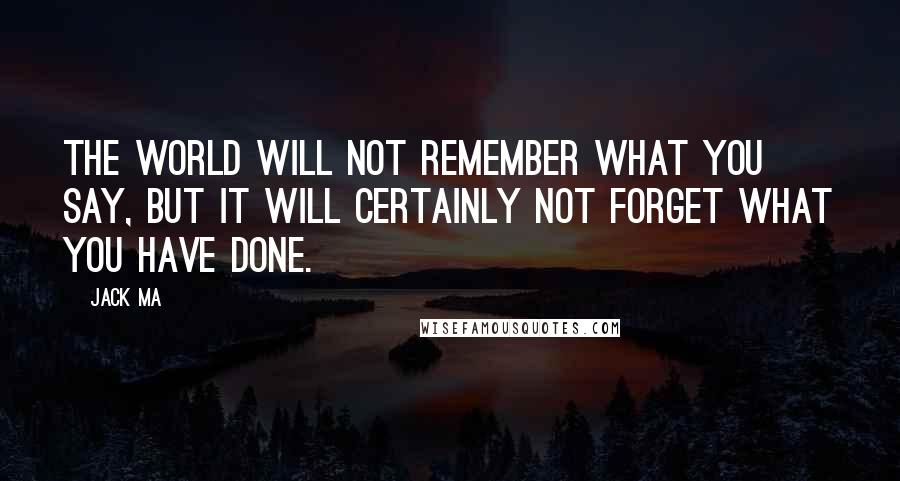 Jack Ma Quotes: The world will not remember what you say, but it will certainly not forget what you have done.