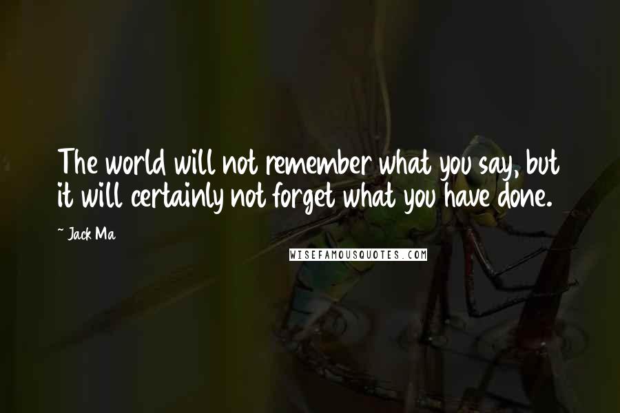 Jack Ma Quotes: The world will not remember what you say, but it will certainly not forget what you have done.