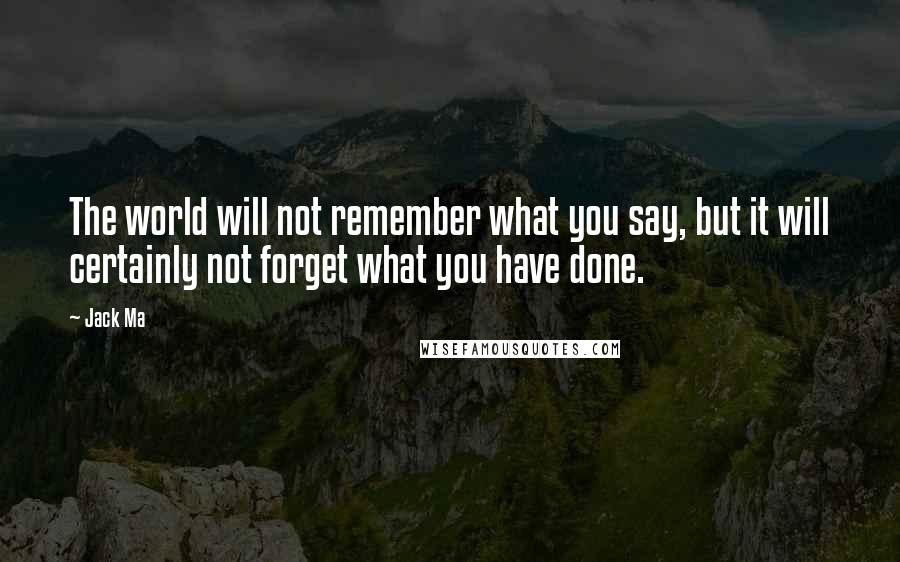 Jack Ma Quotes: The world will not remember what you say, but it will certainly not forget what you have done.