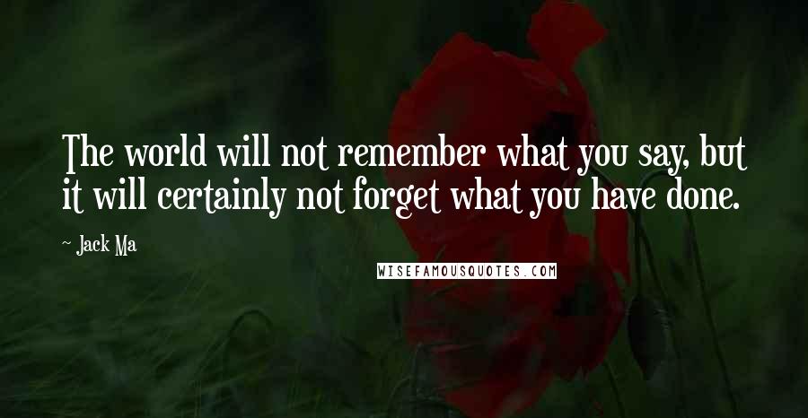 Jack Ma Quotes: The world will not remember what you say, but it will certainly not forget what you have done.