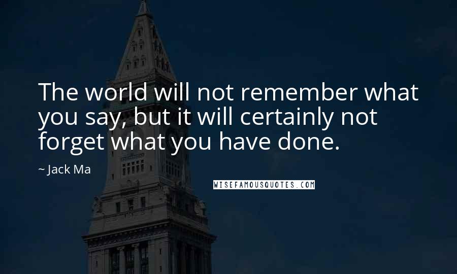 Jack Ma Quotes: The world will not remember what you say, but it will certainly not forget what you have done.