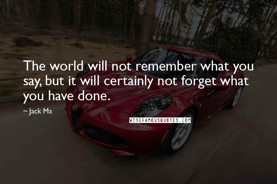 Jack Ma Quotes: The world will not remember what you say, but it will certainly not forget what you have done.