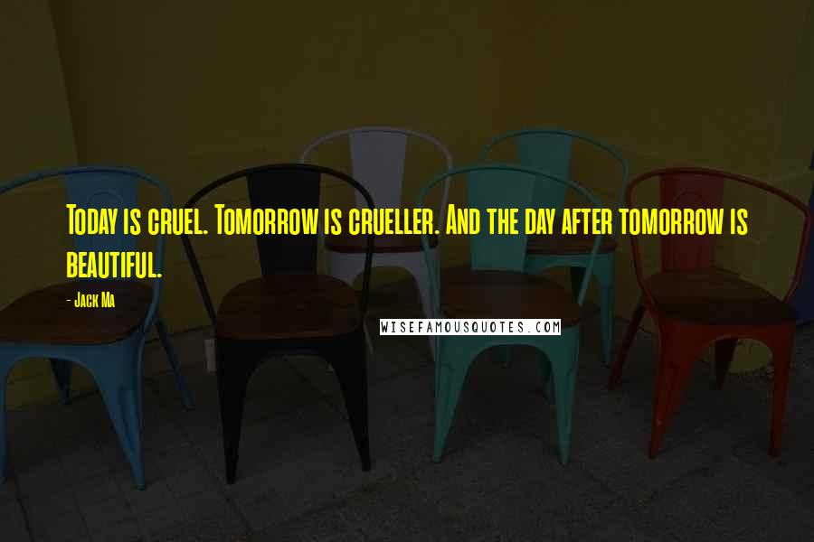 Jack Ma Quotes: Today is cruel. Tomorrow is crueller. And the day after tomorrow is beautiful.