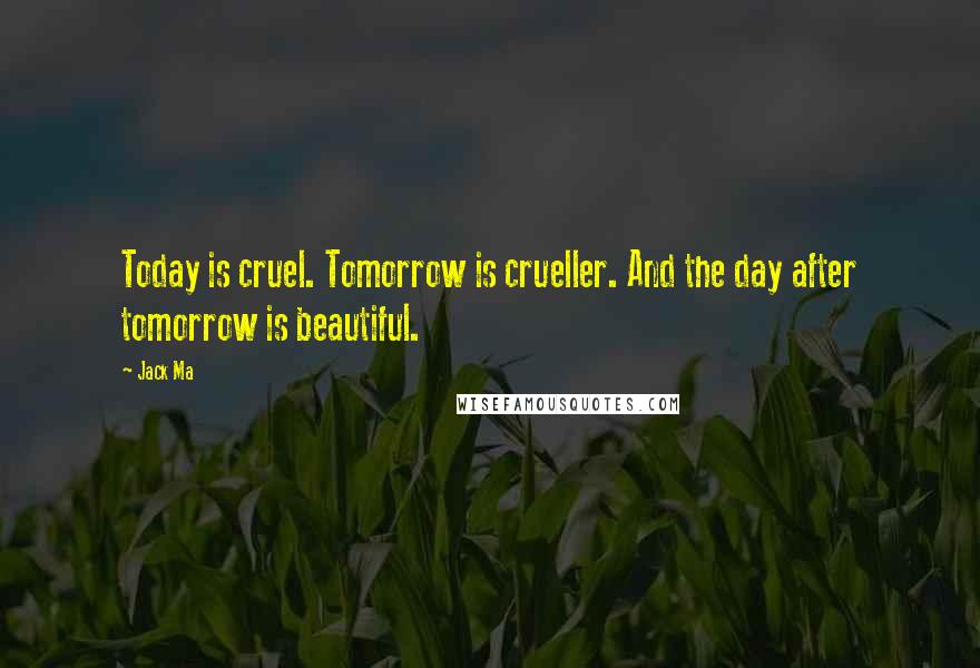 Jack Ma Quotes: Today is cruel. Tomorrow is crueller. And the day after tomorrow is beautiful.