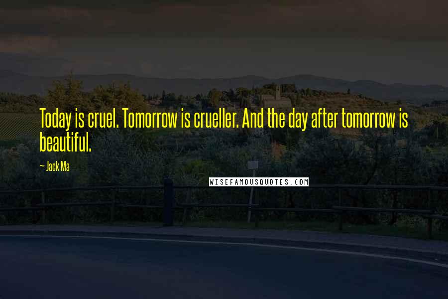 Jack Ma Quotes: Today is cruel. Tomorrow is crueller. And the day after tomorrow is beautiful.