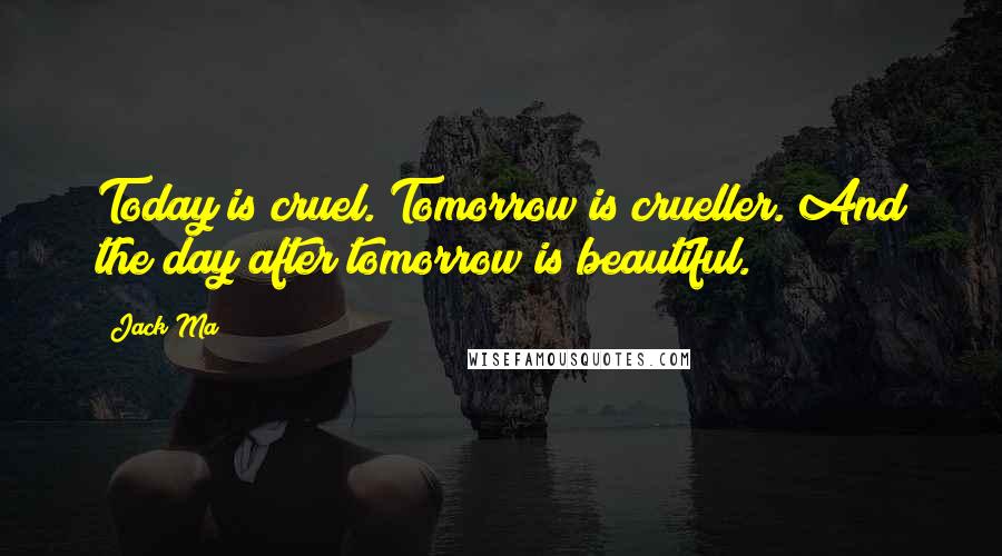 Jack Ma Quotes: Today is cruel. Tomorrow is crueller. And the day after tomorrow is beautiful.