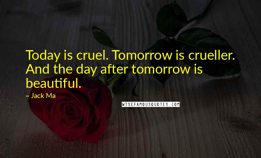 Jack Ma Quotes: Today is cruel. Tomorrow is crueller. And the day after tomorrow is beautiful.