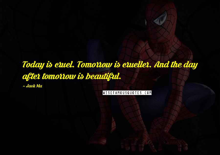 Jack Ma Quotes: Today is cruel. Tomorrow is crueller. And the day after tomorrow is beautiful.