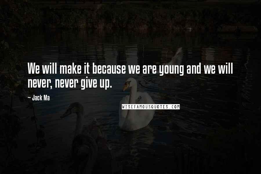 Jack Ma Quotes: We will make it because we are young and we will never, never give up.