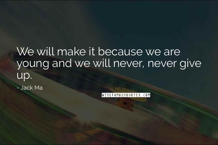 Jack Ma Quotes: We will make it because we are young and we will never, never give up.