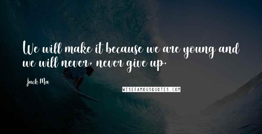 Jack Ma Quotes: We will make it because we are young and we will never, never give up.