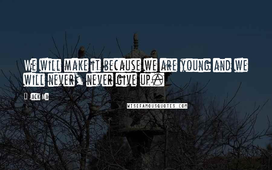 Jack Ma Quotes: We will make it because we are young and we will never, never give up.