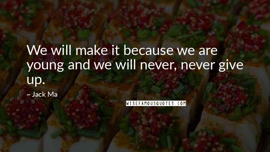 Jack Ma Quotes: We will make it because we are young and we will never, never give up.