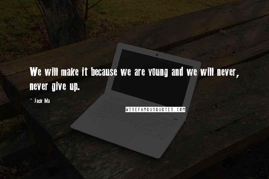 Jack Ma Quotes: We will make it because we are young and we will never, never give up.