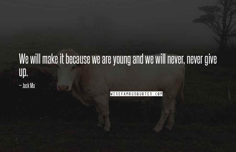 Jack Ma Quotes: We will make it because we are young and we will never, never give up.