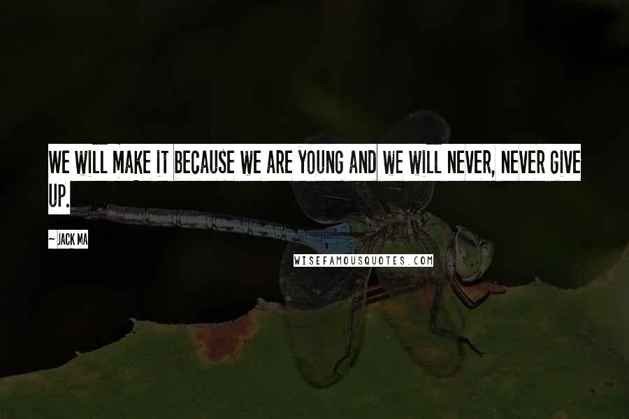 Jack Ma Quotes: We will make it because we are young and we will never, never give up.
