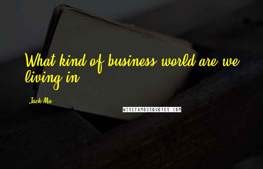 Jack Ma Quotes: What kind of business world are we living in?