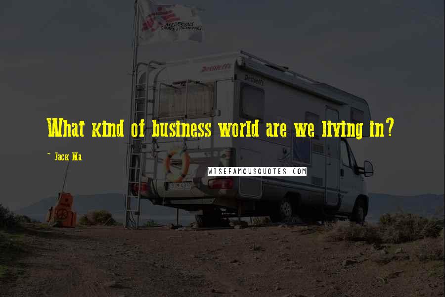 Jack Ma Quotes: What kind of business world are we living in?