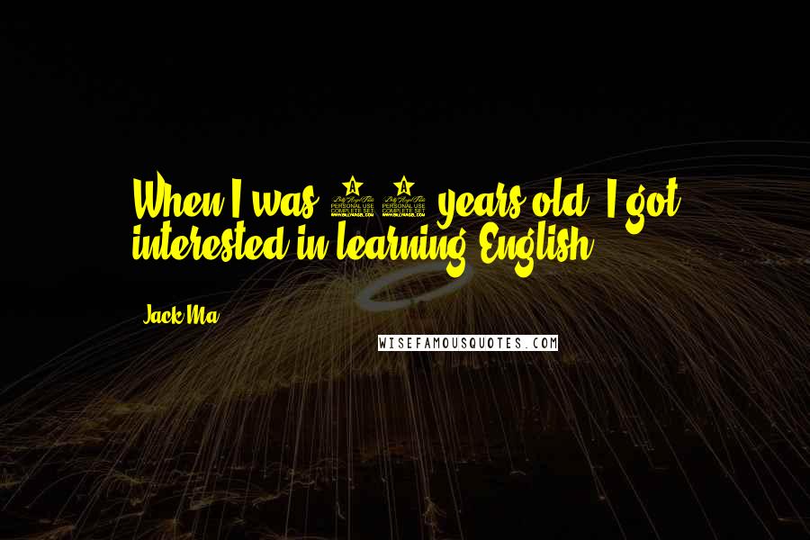 Jack Ma Quotes: When I was 12 years old, I got interested in learning English.