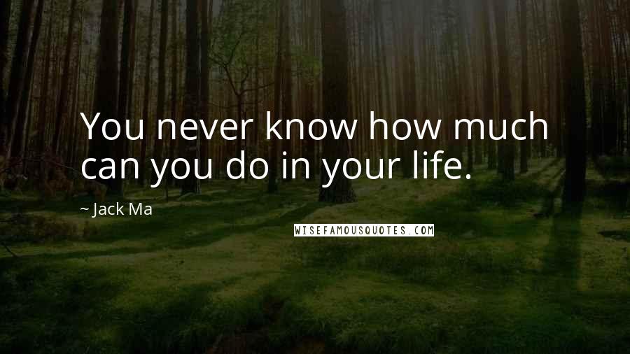 Jack Ma Quotes: You never know how much can you do in your life.