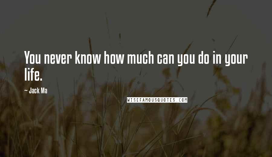 Jack Ma Quotes: You never know how much can you do in your life.