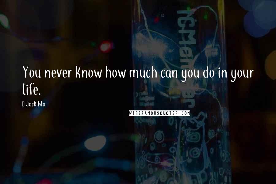 Jack Ma Quotes: You never know how much can you do in your life.