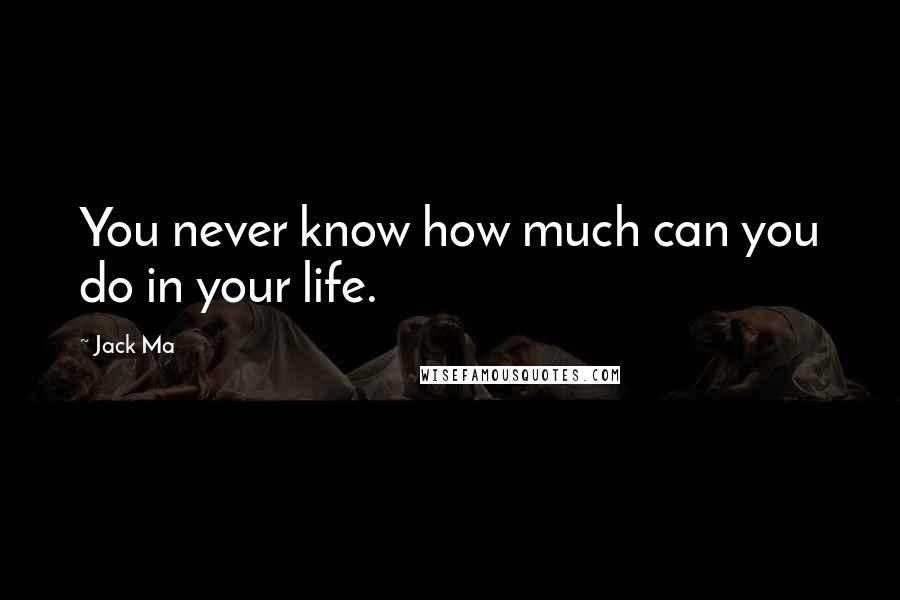 Jack Ma Quotes: You never know how much can you do in your life.
