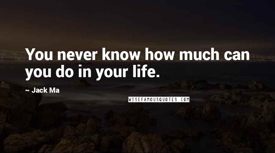 Jack Ma Quotes: You never know how much can you do in your life.