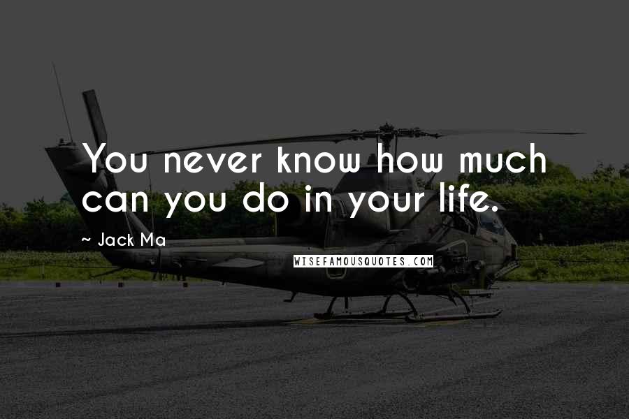 Jack Ma Quotes: You never know how much can you do in your life.