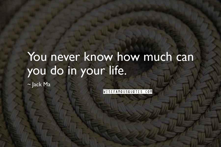Jack Ma Quotes: You never know how much can you do in your life.