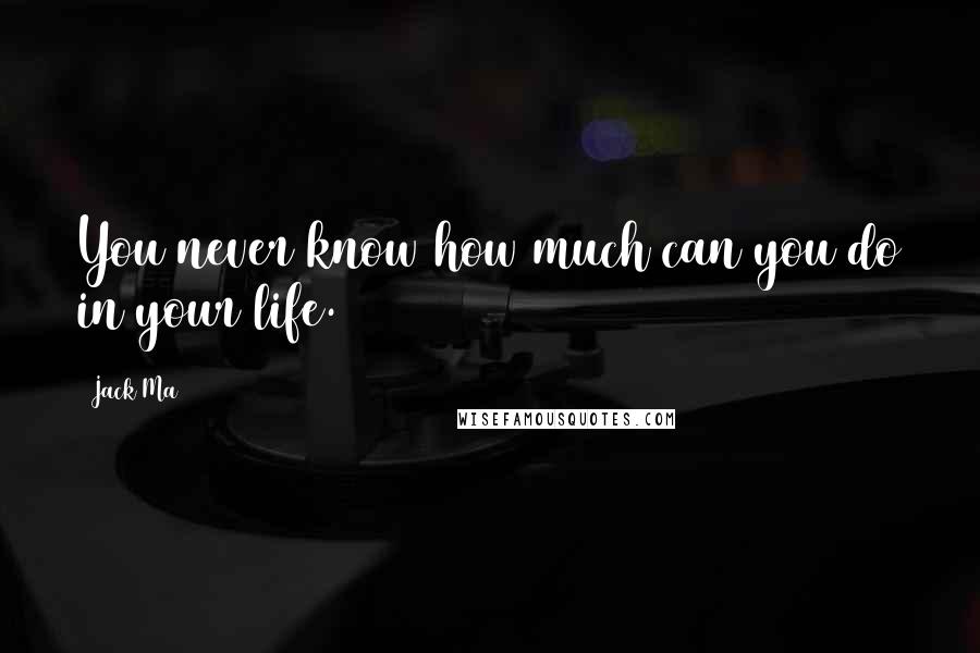 Jack Ma Quotes: You never know how much can you do in your life.